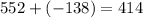 552 + ( - 138) = 414