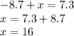 - 8.7 + x = 7.3 \\ x = 7.3 + 8.7 \\ x = 16