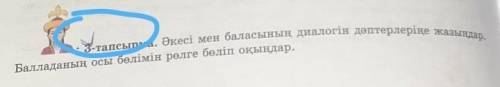 3-тапсырма. Әкесі мен баласының диалогін дәптерлеріңе жазыңдар. ң осы бөлімін рөлге бөліп оқыңдар.​