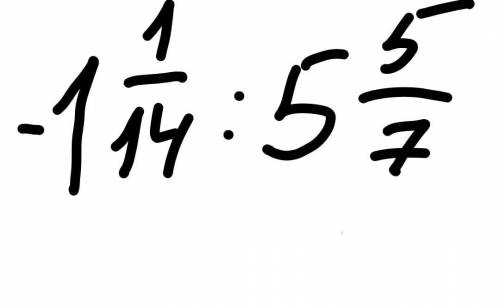 -1 1/14 : 5 5/7 = с развёрнутым ответом.