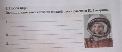 4. Проба пераВыпиши ключевые слова из каждой части рассказа Ю. Гагарина1.2.3.​