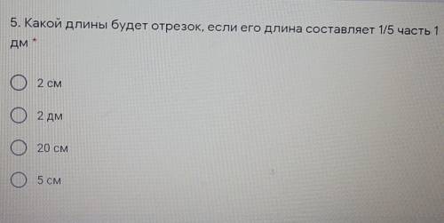 5. Какой длины будет отрезок, если его длина составляет 1/5 часть 1 дм *O2 смО2 дмО 20 смO5 см ​