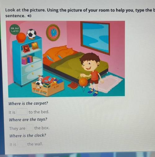 N Look at the picture. Using the picture of your room to help you, type the best preposition into th