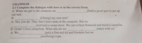 GRAMMAR 3.1 Complete the dialogue with have to in the correct form.A: When we get to the campsite we