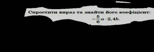 Спростити вираз та знайти коофіцієнт -5/6a×2,4b