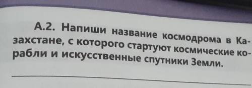 А.2. Напиши название космодрома в Ка- захстане, с которого стартуют космические кораблии искусственн