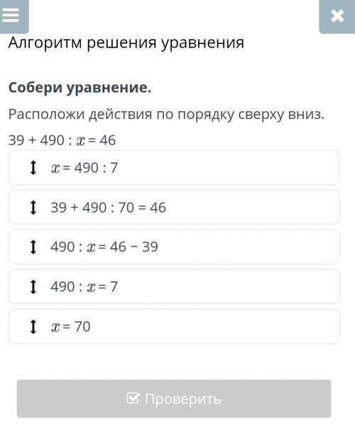 Алгоритм решения уравнения Собери уравнение.Расположи действия по порядку сверху вниз.39 + 490 : x =