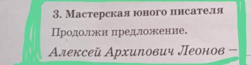 3. Мастерская юного писателя Продолжи предложение.Алексей Архипович Леонов сделаю как лучшим ответом