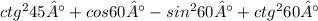 ctg^2 45°+cos 60°-sin^2 60°+ctg^2 60°