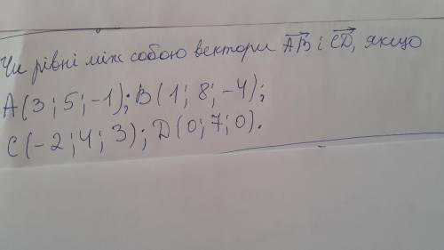 Чи рівні між собою вектори АВ і СD, якщо А(3;5;-1);В(1;8;-4); С(-2;4;3); D(0;7;0).