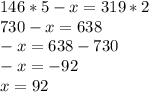 146*5-x=319*2\\730-x=638\\-x=638-730\\-x=-92\\x=92