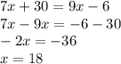 7x + 30 = 9x - 6 \\ 7x - 9x = - 6 - 30 \\ - 2x = - 36 \\ x = 18