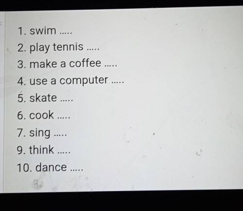 1. swim 2. play tennis 3. make a coffee 4. use a computer 5. skate 6. cook 7. sing 9. think 10. dan