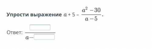 Упрости выражение a + 5 –а^2-30/а-5 ответ: