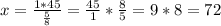 x =\frac{1*45}{\frac{5}{8} }=\frac{45}{1}*\frac{8}{5} = 9*8=72