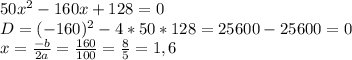 50x^2-160x+128=0\\D=(-160)^2-4*50*128=25600-25600=0\\x=\frac{-b}{2a} =\frac{160}{100} =\frac{8}{5}=1,6