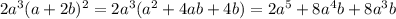 2 {a}^{3} {( a + 2b})^{2} = 2 {a}^{3} ( {a}^{2} + 4ab + 4b) = 2 {a}^{5} + 8 {a}^{4} b + 8 {a}^{3} b