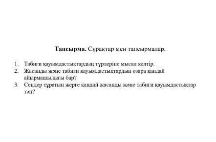 Тапсырма. Сұрақтар мен тапсырмалар. Табиғи кауымдастықтардың түрлеріне мысал келтір!Жасанды және таб