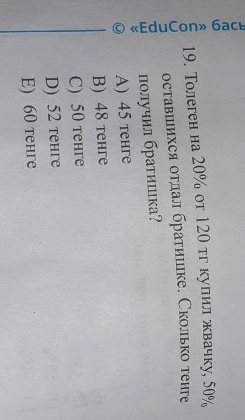 9. Толеrен на 20% от 120 г купил жвачку, 50, оставшихся отдал братишке. Сколько тенгеполучил братишк
