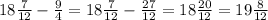 18 \frac{7}{12} - \frac{9}{4} = 18 \frac{7}{12} - \frac{27}{12} = 18 \frac{20}{12} = 19 \frac{8}{12}