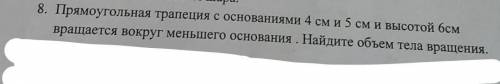 Прямоугольная трапеция с основаниями 4см и 5см и высотой 6см вращается вокруг меньшего основания. На