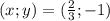 (x; y)=(\frac{2}{3} ; -1)