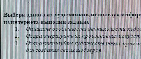 выберети одного из художников испрльзуя информацию из учебника и интернета выполни задание ​