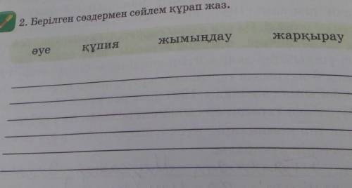 2. Берілген сөздермен сөйлем құрап жаз. жымыңдаужарқырауәуеқұпия только нормвльный ответ дайте и точ