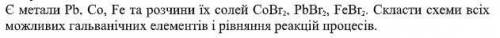 Є метали Рb, Co, Fe та розчини їх солей CoBr 2 , РbBr 2 , FeBr 2 . Скласти схеми всіх можливих гальв