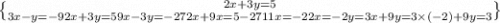 2x + 3y = 5 \brace 3x - y = - 9 \\ 2x + 3y = 5 \brace 9x - 3y = - 27 \\ 2x + 9x = 5 - 27 \\ 11x = - 22 \\ x = - 2 \\ y = 3x + 9 \\ y = 3 \times ( - 2) + 9 \\ y = 3