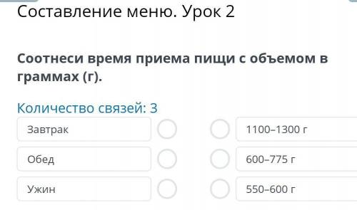 Составление меню. Урок 2 Соотнеси время приема пищи с объемом в граммах (г).Количество связей: 3Завт