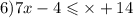 6)7x - 4 \leqslant \times + 14