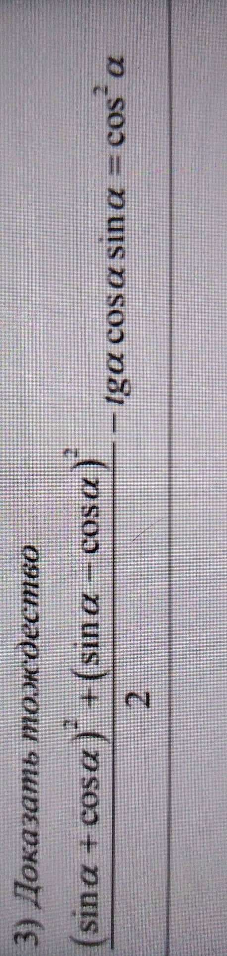 3) Доказать тождество (sina + cosa) +(sina - cosa)/2 -tga cosa sin a = cos^2a​