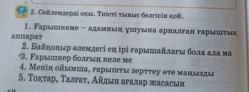 2.2. Сөйлемдерді оқы. Тиісті тыныс белгісін қой. 1. Ғарышкеме адамның ұшуына арналған ғарыштықаппара