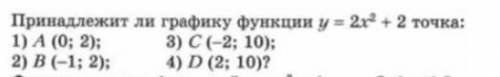 Принадлежит ли графику функции у=2x^2 +2 A(0;2) B(-1;2) С(-2;10) D(2;10)