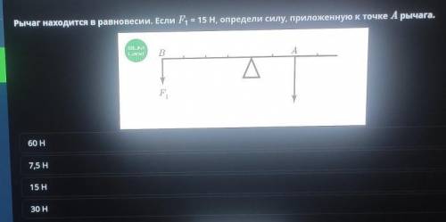 Рычаг находится в равновесии. Если F¹ = 15 H, определи силу, приложенную к точке А рычага. 60 H75H15