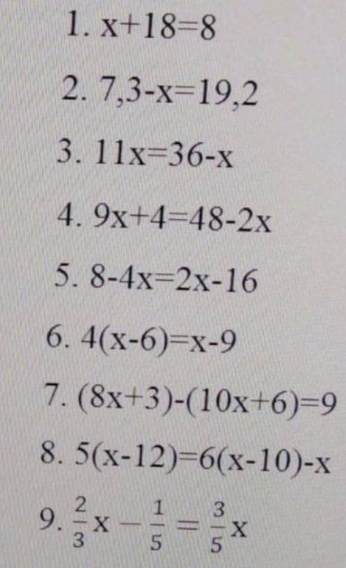 1. x+18=8 2. 7.3-x=19.2 3. 11x-36-x 4. 9x+4= 48-2x 5. 8-4x= 2x-16 6. 4(x-6) = x-9 7. (8x+3) - (10x