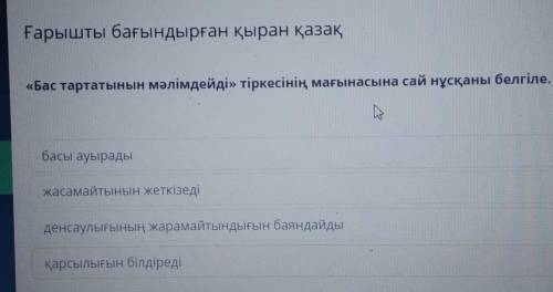 Ғарышты бағындырған қыран қазақ «Бас тартатынын мәлімдейді» тіркесінің мағынасына сай нұсқаны белгіл