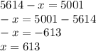 5614 - x = 5001 \\ - x = 5001 - 5614 \\ - x = - 613 \\ x = 613