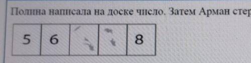 Полина написала на доске число. Затем Арман стер две цифры в этом числе. 568​