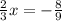 \frac{2}{3} x = - \frac{8}{9}