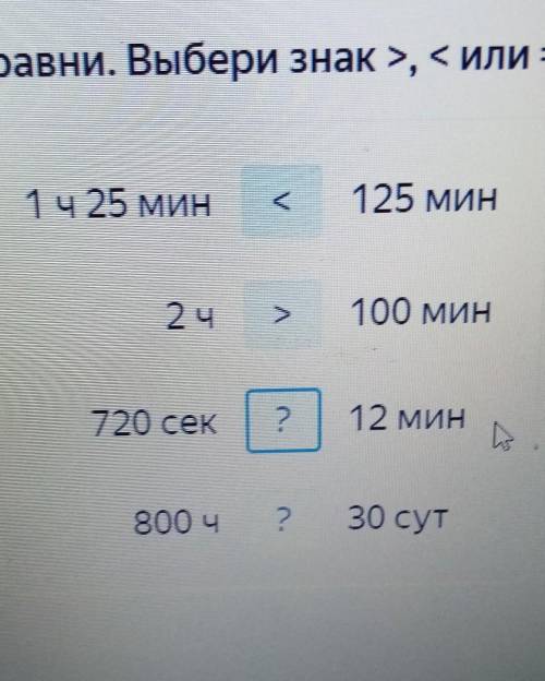 Сравни. Выбери знак >, < или =. 1 ч 25 мин?125 мин2 ч?100 мин720 сек?12 мин800 ч? 30 сут​