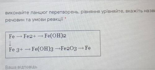 Виконайте ланцюг перетворень, рівняння урівняйте, вкажіть назви речовин та умови реакціїFe – Fe2+ —