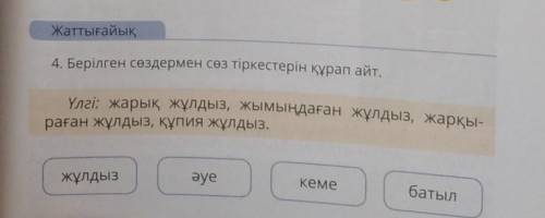 4. Берілген сөздермен сөз тіркестерін құрап айт. Үлгі: жарық жұлдыз, жымыңдаған жұлдыз, жарқыраған ж