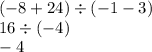 ( - 8 + 24) \div ( - 1 - 3) \\ 16 \div ( - 4) \\ - 4