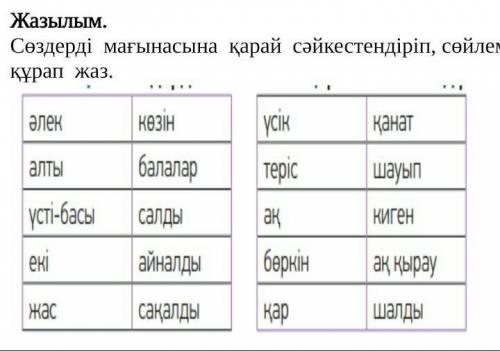 Сөздерді  мағынасына  қарай  сәйкестендіріп, сөйлем  құрап  жаз. ​