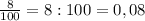 \frac{8}{100}=8:100=0,08