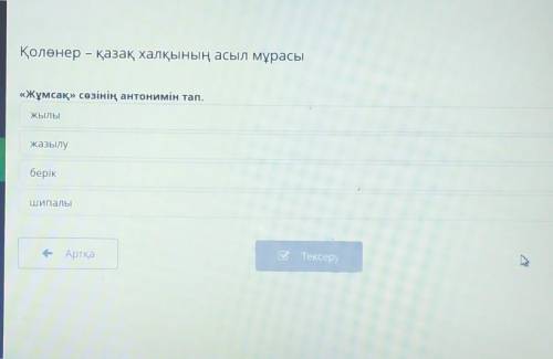 Қолөнер – қазақ халқының асыл мұрасы «Жұмсақ» сөзінің антонимін тап.ЖЫЛЫжазылуберікШипалы​