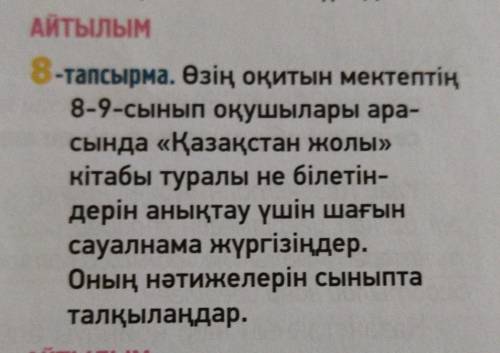 8 тапсырма өзің оқитын мектептiң 8-9 сынып оқушылары арасында Қазақстан жолы кітабы туралы не бі