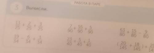 работа в паре третье задание Вычисли 13/25 плюс 2/25 плюс 3/25 равно 19/34 - 6 / 34 + 3 / 34 равно 7